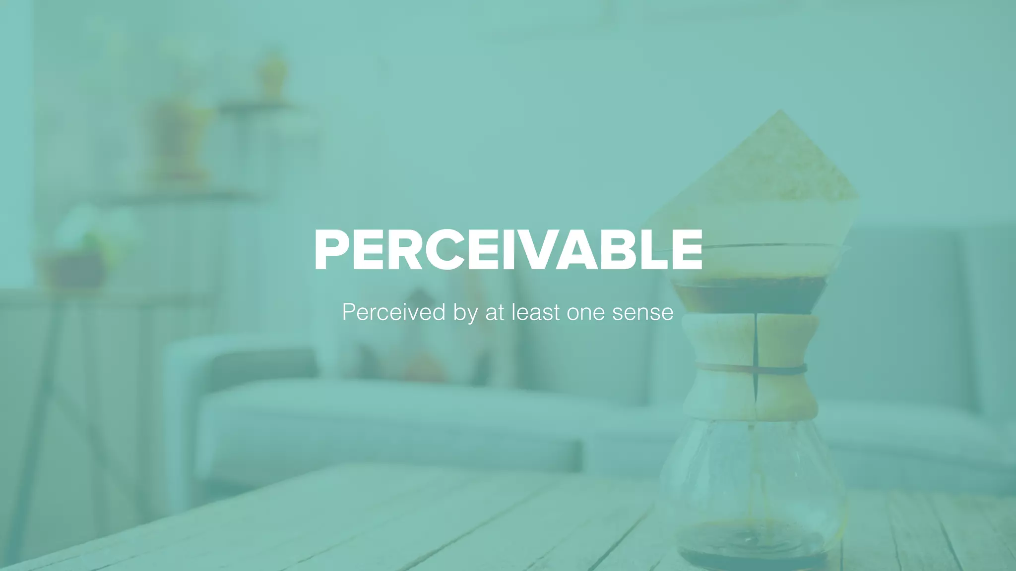 PERCEIVABLE
Perceived by at least one sense
 