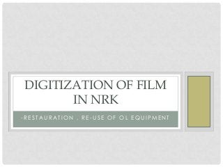 DIGITIZATION OF FILM
IN NRK
-RESTAURATION , RE-USE OF OL EQUIPMENT

 