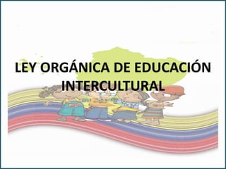 LEY ORGÁNICA DE EDUCACIÓN
INTERCULTURAL
 