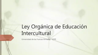 Ley Orgánica de Educación
Intercultural
Universidad de las Fuerzas Armadas - ESPE
 