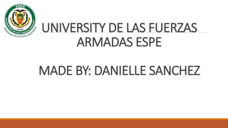 UNIVERSITY DE LAS FUERZAS
ARMADAS ESPE
MADE BY: DANIELLE SANCHEZ
 