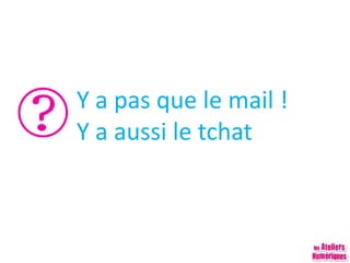 Y a pas que le mail !
Y a aussi le tchat
 