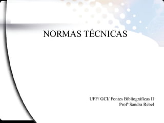 NORMAS TÉCNICAS UFF/ GCI/ Fontes Bibliográficas II Profª Sandra Rebel 