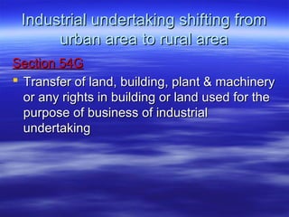 Industrial undertaking shifting from
      urban area to rural area
Section 54G
 Transfer of land, building, plant & machinery
  or any rights in building or land used for the
  purpose of business of industrial
  undertaking
 