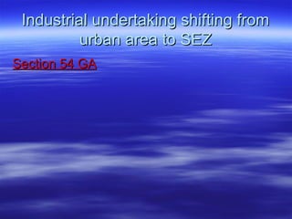 Industrial undertaking shifting from
          urban area to SEZ
Section 54 GA
 