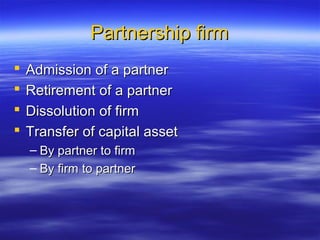 Partnership firm
   Admission of a partner
   Retirement of a partner
   Dissolution of firm
   Transfer of capital asset
    – By partner to firm
    – By firm to partner
 