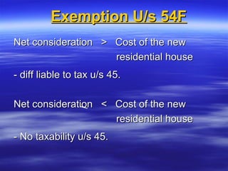 Exemption U/s 54F
Net consideration > Cost of the new
                    residential house
- diff liable to tax u/s 45.

Net consideration < Cost of the new
                    residential house
- No taxability u/s 45.
 