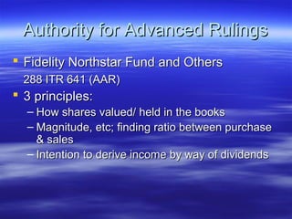 Authority for Advanced Rulings
 Fidelity Northstar Fund and Others
  288 ITR 641 (AAR)
 3 principles:
  – How shares valued/ held in the books
  – Magnitude, etc; finding ratio between purchase
    & sales
  – Intention to derive income by way of dividends
 