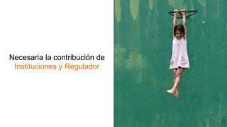Necesaria la contribución de
Instituciones y Regulador
 