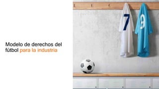 Modelo de derechos del
fútbol para la industria
 