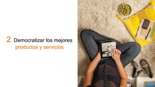 2. Democratizar los mejores
productos y servicios
 