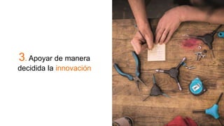 3. Apoyar de manera
decidida la innovación
 