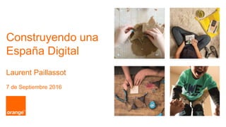 Construyendo una
España Digital
Laurent Paillassot
7 de Septiembre 2016
 