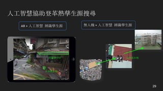 人工智慧協助登革熱孳生源搜尋
29
AR	+	人工智慧 辨識孳生源
屋簷排水管
未加蓋水桶
無人機 +	人工智慧 辨識孳生源
未加蓋水桶
 