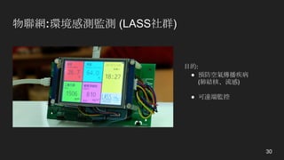 物聯網:環境感測監測 (LASS社群)
目的:	
● 預防空氣傳播疾病
(肺結核、流感)
● 可遠端監控
30
 