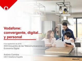 Vodafone:
convergente, digital…
y personal
6 de septiembre de 2016
XXX Encuentro de las Telecomunicaciones y
Economía Digital
António Coimbra
CEO Vodafone España
#telco30
 