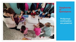 Περιμένοντας
τα
Χριστούγεννα
◦ Φτιάχνουμε
κουλουράκια
και μπισκότα!
 