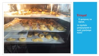 Έτοιμα!
◦ Ο φούρνος τα
έψησε,
το σχολείο
μοσχομύρισε κι
εμείς χαρήκαμε
πολύ!
 