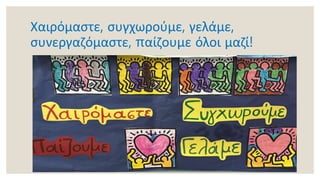 Χαιρόμαστε, συγχωρούμε, γελάμε,
συνεργαζόμαστε, παίζουμε όλοι μαζί!
 