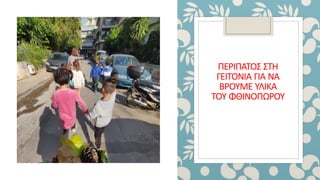 ΠΕΡΙΠΑΤΟΣ ΣΤΗ
ΓΕΙΤΟΝΙΑ ΓΙΑ ΝΑ
ΒΡΟΥΜΕ ΥΛΙΚΑ
ΤΟΥ ΦΘΙΝΟΠΩΡΟΥ
 