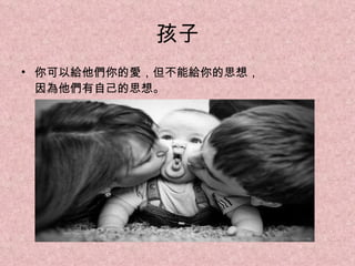 孩子 你可以給他們你的愛，但不能給你的思想， 因為他們有自己的思想。 