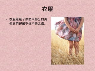 衣服 衣服遮蔽了你們大部分的美， 但它們卻藏不住不美之處。 