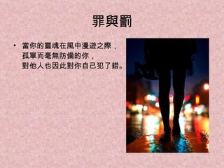 罪與罰 當你的靈魂在風中漫遊之際， 孤單而毫無防備的你， 對他人也因此對你自己犯了錯。 