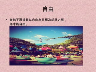 自由 當你不再提起以自由為目標為成就之際， 你才能自由。 
