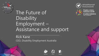 The Future of
Disability
Employment –
Assistance and support
Rick Kane
CEO, Disability Employment Australia
@Disabilityemplt
#inclusiveworld
 