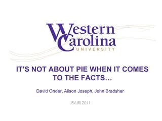 IT’S NOT ABOUT PIE WHEN IT COMES
TO THE FACTS…
David Onder, Alison Joseph, John Bradsher
SAIR 2011
 