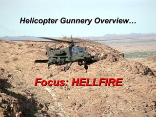 Helicopter Gunnery Overview…Helicopter Gunnery Overview…
Focus: HELLFIREFocus: HELLFIRE
 