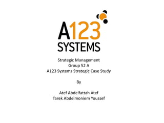 Strategic Management
Group 52 A
A123 Systems Strategic Case Study
By
Atef Abdelfattah Atef
Tarek Abdelmoniem Youssef
 