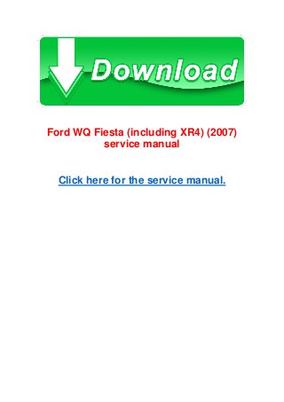 Ford WQ Fiesta (including XR4) (2007)
service manual
Click here for the service manual.
 