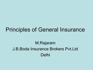 Principles of General Insurance

              M.Rajaram
  J.B.Boda Insurance Brokers Pvt.Ltd
                Delhi
 
