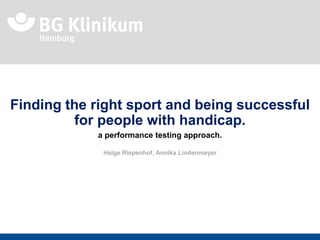 Finding the right sport and being successful
for people with handicap.
a performance testing approach.
Helge Riepenhof, Annika Lindenmeyer
 