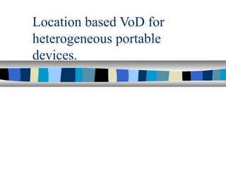 Location based VoD for
heterogeneous portable
devices.
 