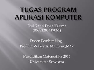 Dwi Ranti Dhea Karima
(06081281419064)
Dosen Pembimbing :
Prof.Dr. Zulkardi, M.I.Kom.,M.Sc
Pendidikan Matematika 2014
Universitas Sriwijaya
 
