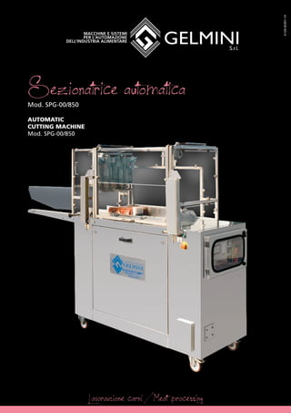Sezionatrice automaticaMod. SPG-00/850
AUTOMATIC
CUTTING MACHINE
Mod. SPG-00/850
Lavorazione carni / Meat processing
A129-SK001-14
 