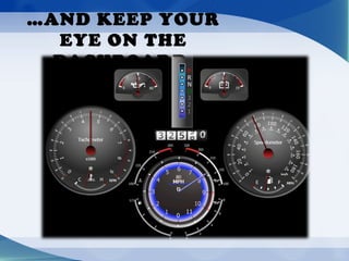 …AND KEEP YOUR
EYE ON THE
DASHBOARD.
 