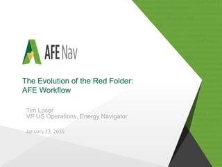 Tim Loser
VP US Operations, Energy Navigator
The Evolution of the Red Folder:
AFE Workflow
January 13, 2015
 