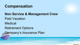 Compensation
Non Service & Management Crew
Paid Vacation
Medical
Retirement Options
Company’s Insurance Plan
 