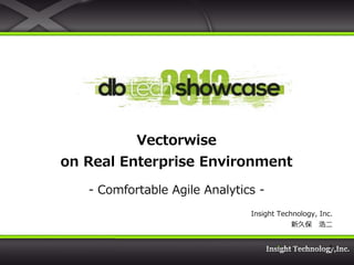 Vectorwise
on Real Enterprise Environment

   - Comfortable Agile Analytics -
                               Insight Technology, Inc.
                                          新久保 浩二


                                                     1
 