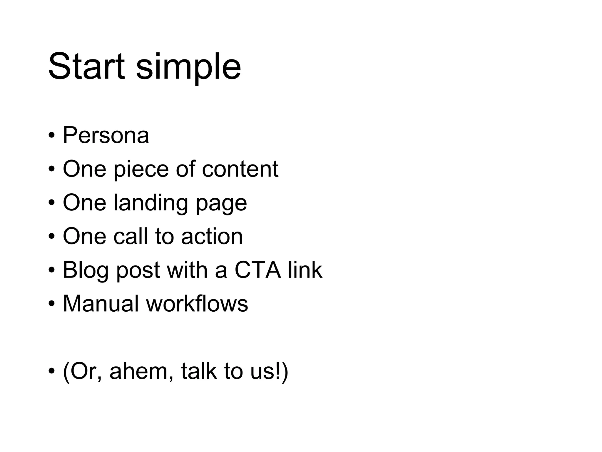 Start simple
• Persona
• One piece of content
• One landing page
• One call to action
• Blog post with a CTA link
• Manual workflows
• (Or, ahem, talk to us!)
 