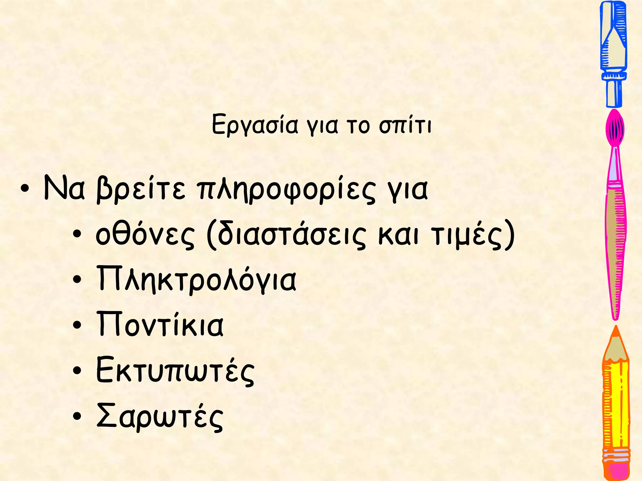 Εργασία για το σπίτι
• Να βρείτε πληροφορίες για
• οθόνες (διαστάσεις και τιμές)
• Πληκτρολόγια
• Ποντίκια
• Εκτυπωτές
• Σαρωτές
 