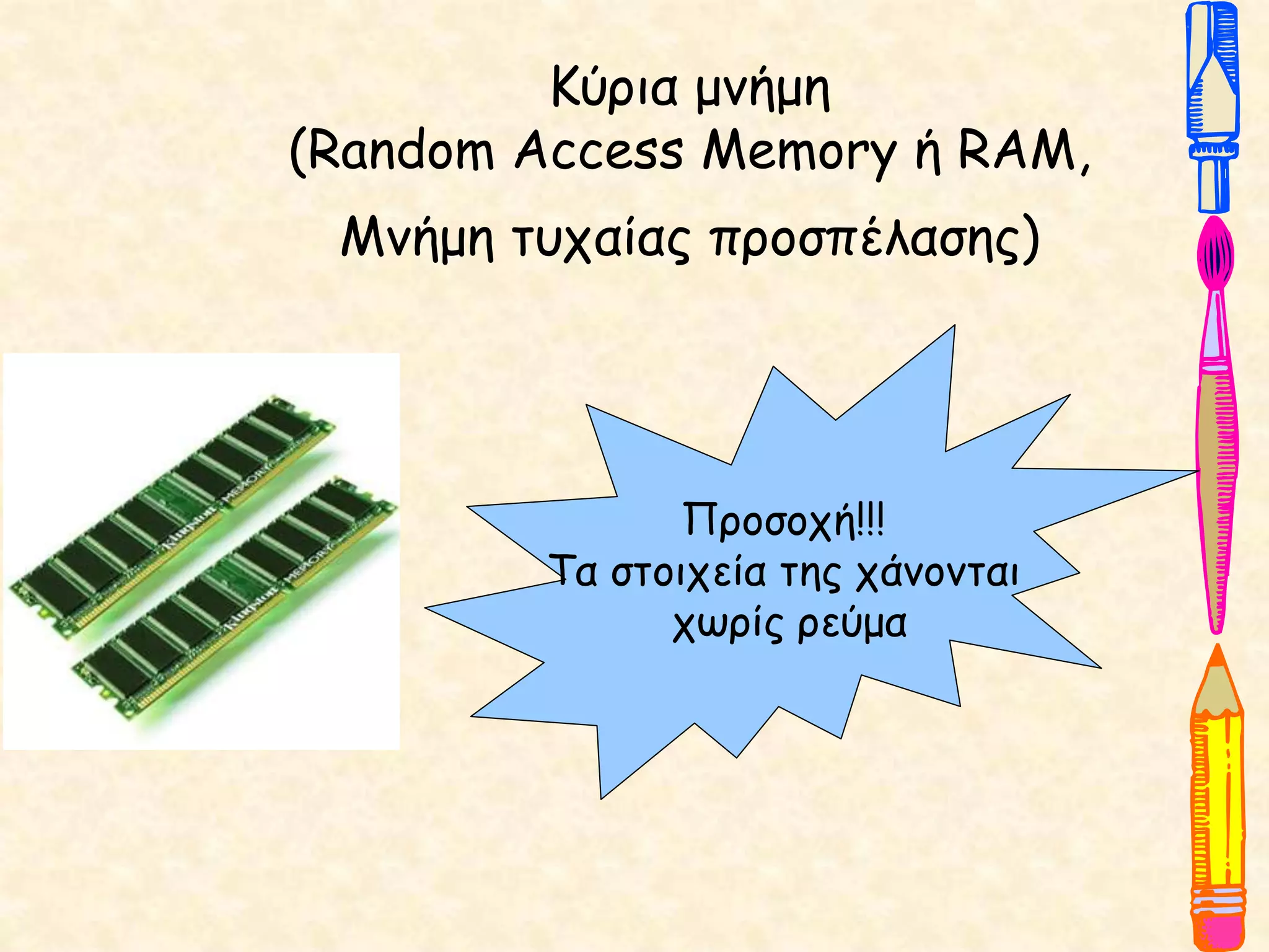 Κύρια μνήμη
(Random Access Memory ή RAM,
Μνήμη τυχαίας προσπέλασης)
Προσοχή!!!
Τα στοιχεία της χάνονται
χωρίς ρεύμα
 