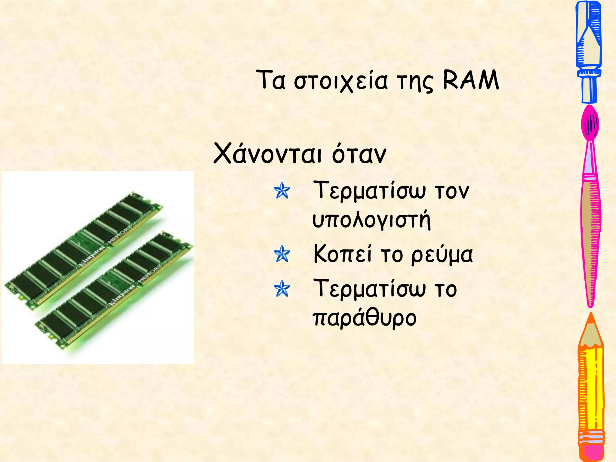 Τα στοιχεία της RAM
Χάνονται όταν
Τερματίσω τον
υπολογιστή
Κοπεί το ρεύμα
Τερματίσω το
παράθυρο
 