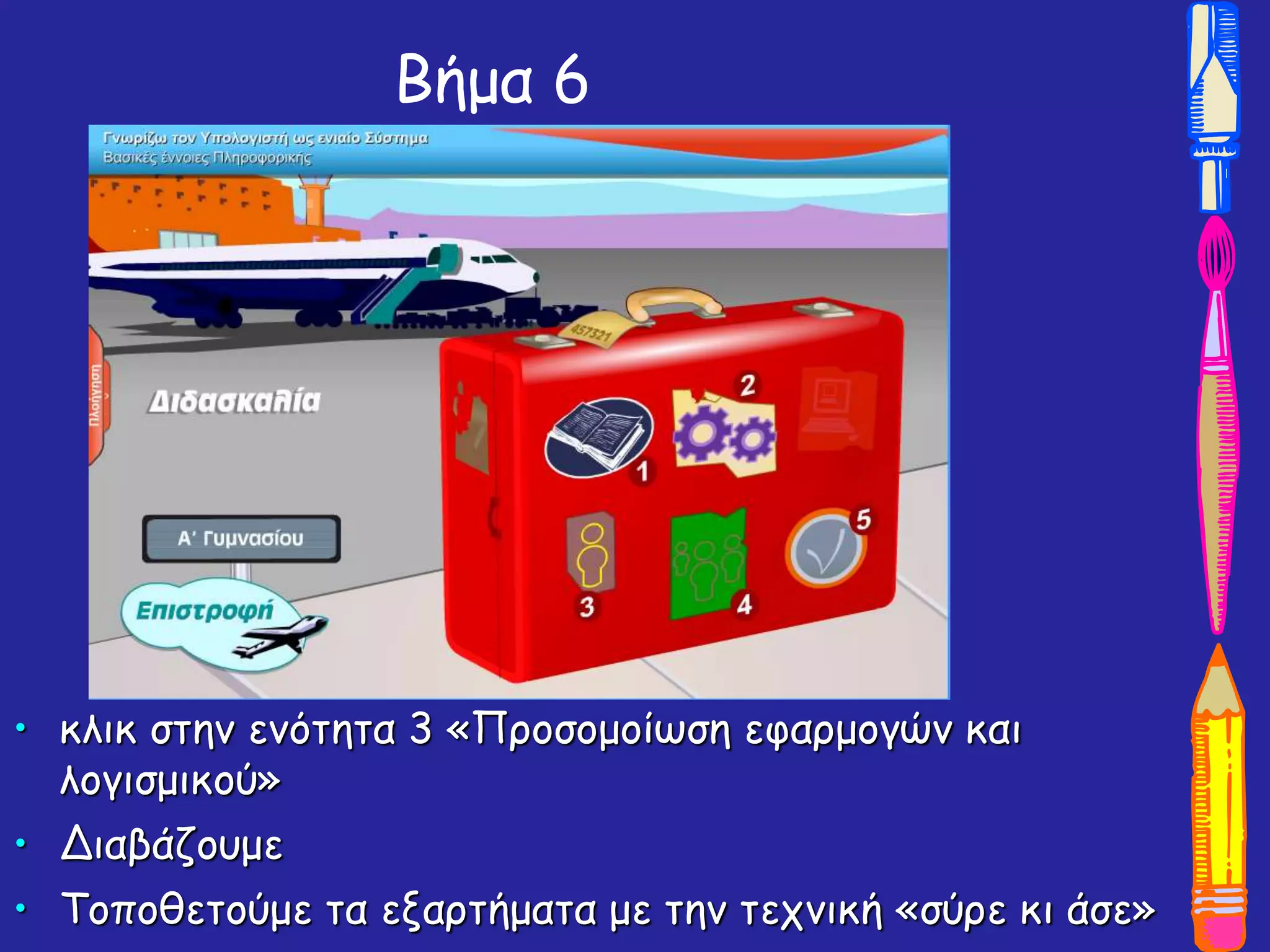 Βήμα 6
• κλικ στην ενότητα 3 «Προσομοίωση εφαρμογών και
λογισμικού»
• Διαβάζουμε
• Τοποθετούμε τα εξαρτήματα με την τεχνική «σύρε κι άσε»
 