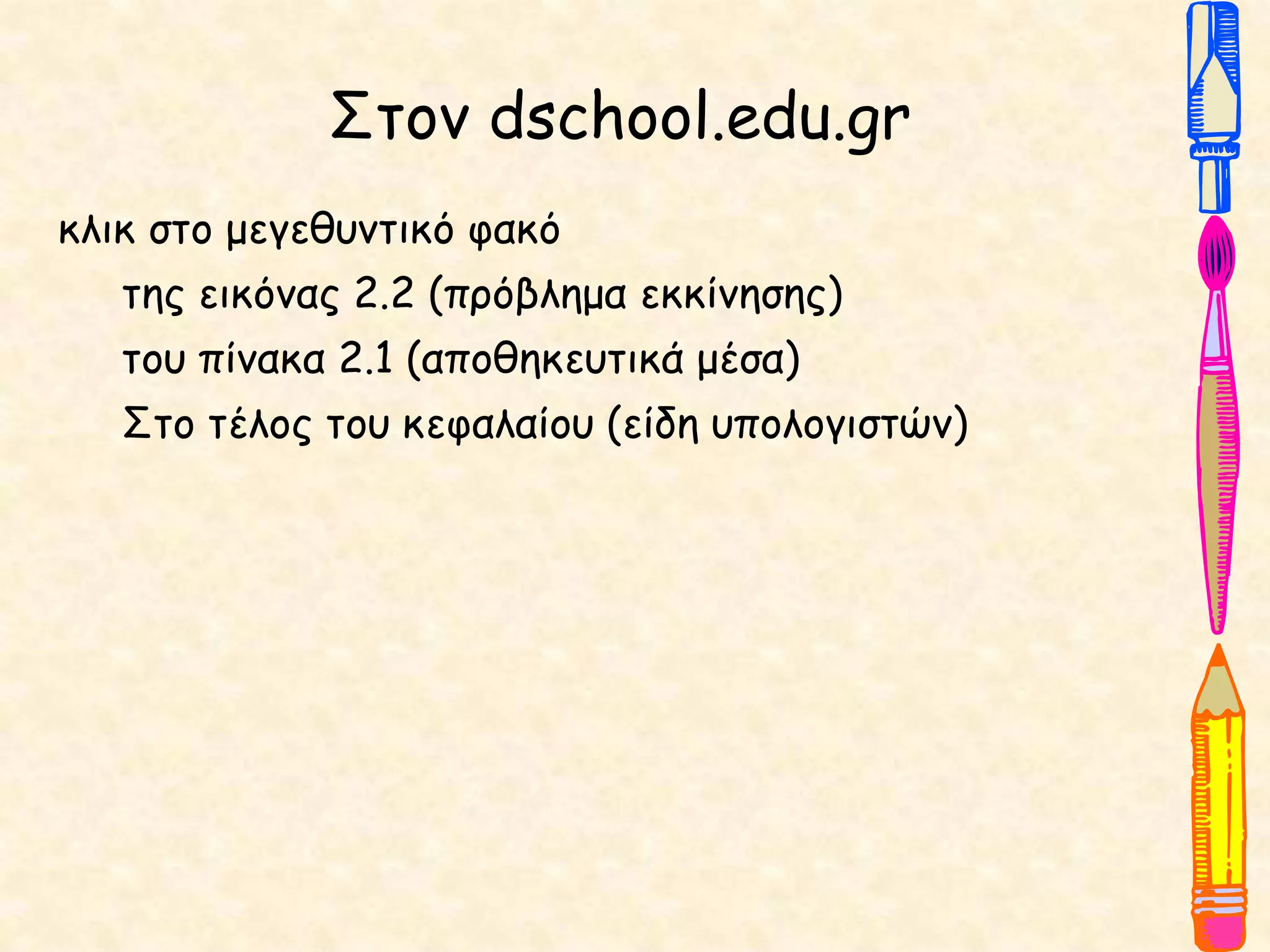 Στον dschool.edu.gr
κλικ στο μεγεθυντικό φακό
της εικόνας 2.2 (πρόβλημα εκκίνησης)
του πίνακα 2.1 (αποθηκευτικά μέσα)
Στο τέλος του κεφαλαίου (είδη υπολογιστών)
 