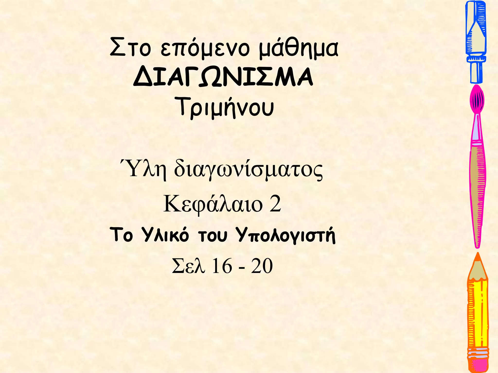 Στο επόμενο μάθημα
ΔΙΑΓΩΝΙΣΜΑ
Τριμήνου
Ύλη διαγωνίσματος
Κεφάλαιο 2
Το Υλικό του Υπολογιστή
Σελ 16 - 20
 