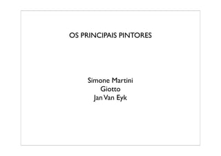 OS PRINCIPAIS PINTORES




    Simone Martini
        Giotto
      Jan Van Eyk
 